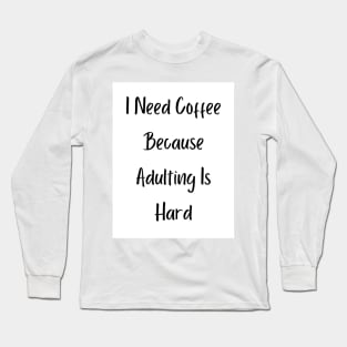 I Need Coffee Because Adulting Is Hard Long Sleeve T-Shirt
